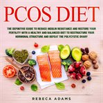 Pcos diet: the definitive guide to reduce insulin resistance and restore your fertility with a heal : the definitive guide to reduce insulin resistance and restore your fertility with a healthy and bala cover image