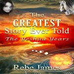 The greatest story ever told - the yeshua years : the Yeshua years cover image
