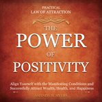 Practical law of attraction  the power of positivity: align yourself with the manifesting conditi cover image