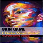 SKIN GAME: I HATE YOUR COLOR cover image