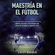 Cover image for Maestría en el fútbol: Las pequeñas cosas que hacen una gran diferencia: Hábitos, Secretos y Estr...