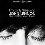 I'm only sleeping - john lennon the lost kenwood tapes : John Lennon, the lost Kenwood tapes cover image