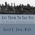 Get them to say yes: for business & job interviews cover image