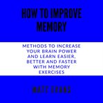 How to improve memory methods to increase your brain power and learn easier, better and faster wi cover image