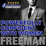 Powerfully confident with women: how to develop magnetically attractive self confidence cover image