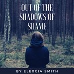 OUT OF THE SHADOWS OF SHAME cover image
