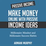 Passive income: make money online with passive income ideas - millionaire mindset and millionaire : make money online with passive income ideas cover image