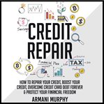 Credit repair: how to repair your credit, boost your credit, overcome credit card debt forever & cover image
