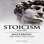 Stoicism: mastery - mastering the stoic way of life cover image