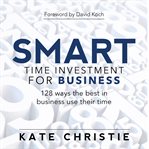 Smart time investment for business - 128 ways the best in business use their time cover image