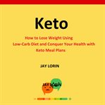 Keto:  how to lose weight using low-carb diet and conquer your health with keto meal plans cover image