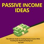Passive income ideas:  the ultimate guide to creating passive income while traveling the world an cover image