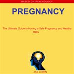 Pregnancy:  the ultimate guide to having a safe pregnancy and healthy baby cover image