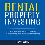 Rental property investing: the ultimate guide to creating crazy money from real estate investing cover image