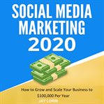 Social media marketing 2020:  how to grow and scale your business to $100,000 per year cover image