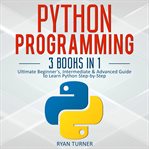 Python programming: 3 books in 1 - ultimate beginner's, intermediate & advanced guide to learn py cover image