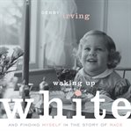 Waking up white: and finding myself in the story of race cover image