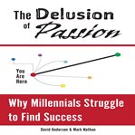 The delusion of passion: why millennials struggle to find success cover image