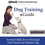 Dog training guide: essential skills for an amazingly well trained and obedient dog cover image