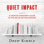 Quiet impact: a creative introvert's guide to the art of getting noticed cover image