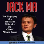 Jack ma: the biography of a self-made billionaire and ceo of alibaba group cover image