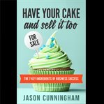 HAVE YOUR CAKE AND SELL IT TOO: THE 7 KE cover image