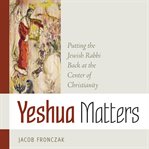 Yeshua matters: putting the jewish rabbi back at the center of christianity cover image