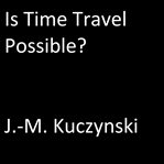 IS TIME TRAVEL POSSIBLE? cover image