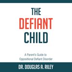 The defiant child: a parent's guide to oppositional defiant disorder cover image