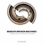 BENEATH BROKEN MACHINES: REVIVING TRUST cover image