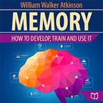 Memory: How to Develop, Train, and Use It : How to Develop, Train, and Use It cover image