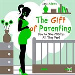 THE GIFT OF PARENTING. HOW TO GIVE CHILD cover image