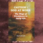 CAUTION! GOD AT WORK. THE WAYS OF PROVID cover image