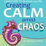 CREATING CALM AMID CHAOS: LEARN HOW TO D cover image