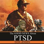 THE GOOD NEWS ABOUT PTSD cover image
