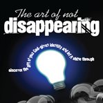 THE ART OF NOT DISAPPEARING cover image