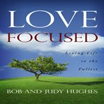 LOVE FOCUSED, LIVING LIFE TO THE FULLEST cover image