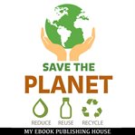 SAVE THE PLANET: REDUCE, REUSE, AND RECY cover image