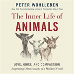 The inner life of animals : love, grief, and compassion : surprising observations of a hidden world cover image