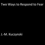 TWO WAYS TO RESPOND TO FEAR cover image