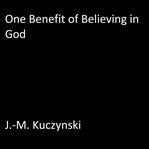 ONE BENEFIT OF BELIEVING IN GOD cover image