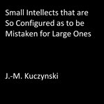 SMALL INTELLECTS THAT ARE SO CONFIGURED cover image