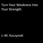 TURN YOUR WEAKNESS INTO YOUR STRENGTH cover image
