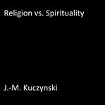 RELIGION VS. SPIRITUALITY cover image