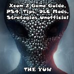 Xcom 2 game guide, ps4, tips, dlc mods, strategies unofficial cover image