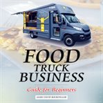 FOOD TRUCK BUSINESS: GUIDE FOR BEGINNERS cover image