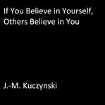 IF YOU BELIEVE IN YOURSELF, OTHERS BELIE cover image