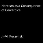 HEROISM AS A CONSEQUENCE OF COWARDICE cover image