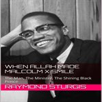When Allah made Malcolm X smile : the man, the minister, the shining black prince cover image