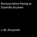 BUREAUCRATISM POSING AS SCIENTIFIC ACUME cover image